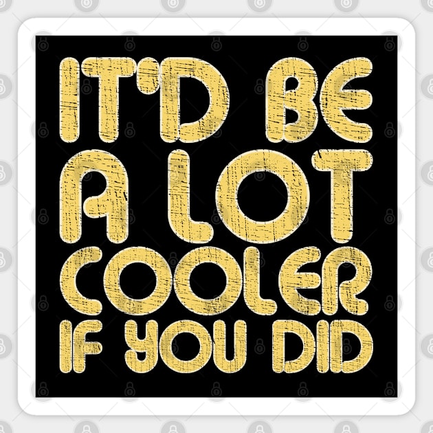 IT'D BE A LOT COOLER IF YOU DID Vintage Large Print Magnet by Webdango